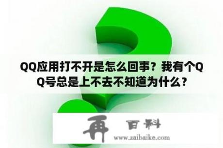 QQ应用打不开是怎么回事？我有个QQ号总是上不去不知道为什么？