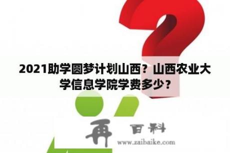 2021助学圆梦计划山西？山西农业大学信息学院学费多少？