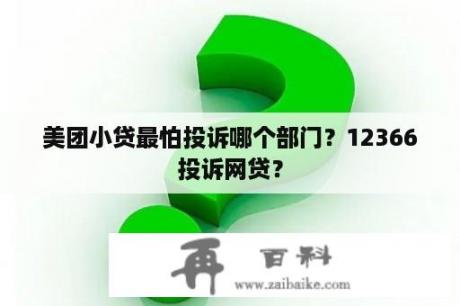 美团小贷最怕投诉哪个部门？12366投诉网贷？