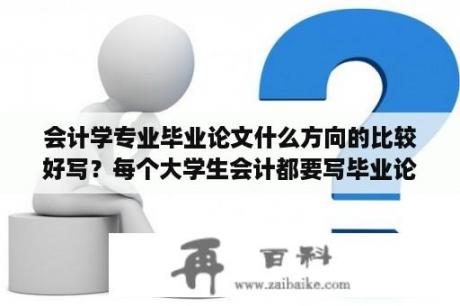 会计学专业毕业论文什么方向的比较好写？每个大学生会计都要写毕业论文吗？