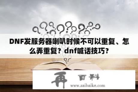 DNF发服务器喇叭时候不可以重复、怎么弄重复？dnf喊话技巧？