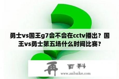 勇士vs国王g7会不会在cctv播出？国王vs勇士第五场什么时间比赛？