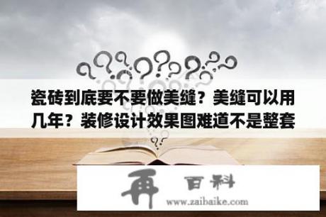 瓷砖到底要不要做美缝？美缝可以用几年？装修设计效果图难道不是整套吗，为什么只有客厅和餐厅？