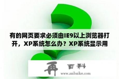 有的网页要求必须由IE9以上浏览器打开，XP系统怎么办？XP系统显示用IE11怎么弄？