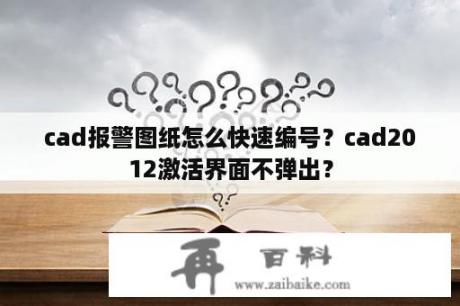 cad报警图纸怎么快速编号？cad2012激活界面不弹出？