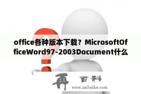 office各种版本下载？MicrosoftOfficeWord97-2003Document什么东西？