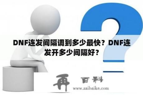 DNF连发间隔调到多少最快？DNF连发开多少间隔好？