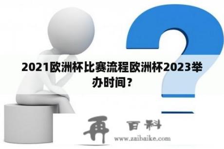 2021欧洲杯比赛流程欧洲杯2023举办时间？