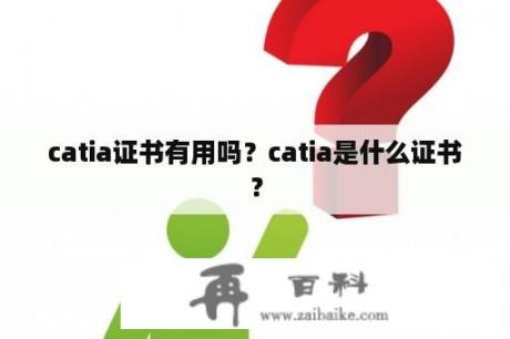 catia证书有用吗？catia是什么证书？