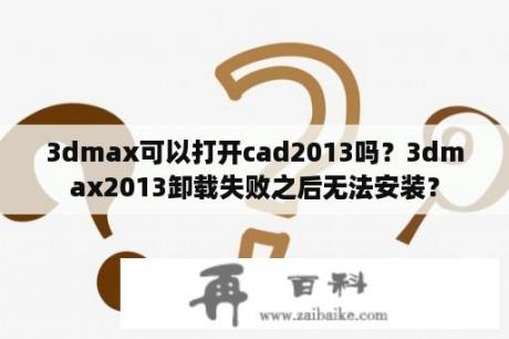 3dmax可以打开cad2013吗？3dmax2013卸载失败之后无法安装？