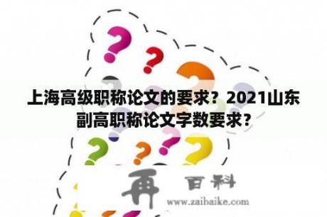 上海高级职称论文的要求？2021山东副高职称论文字数要求？