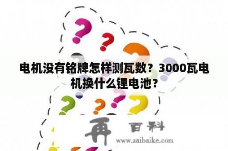 电机没有铭牌怎样测瓦数？3000瓦电机换什么锂电池？