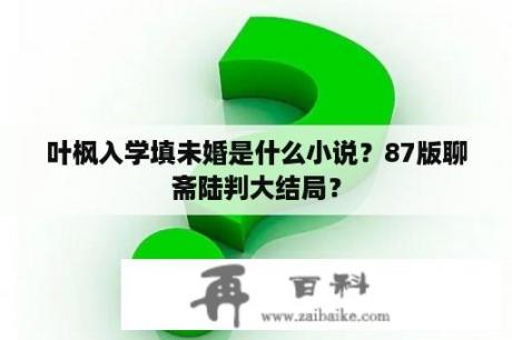 叶枫入学填未婚是什么小说？87版聊斋陆判大结局？