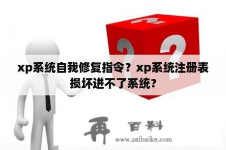 xp系统自我修复指令？xp系统注册表损坏进不了系统？