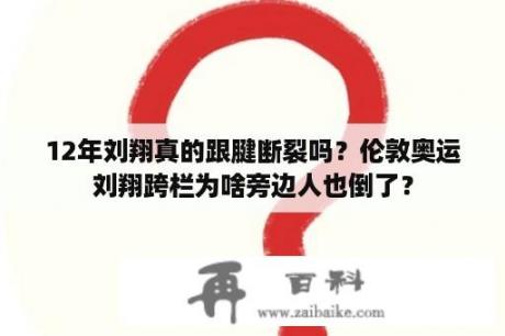 12年刘翔真的跟腱断裂吗？伦敦奥运刘翔跨栏为啥旁边人也倒了？