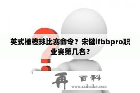 英式橄榄球比赛命令？宋健ifbbpro职业赛第几名？