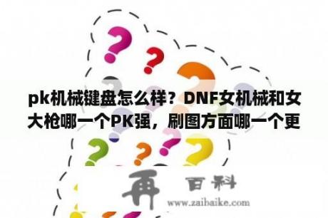 pk机械键盘怎么样？DNF女机械和女大枪哪一个PK强，刷图方面哪一个更有优势？