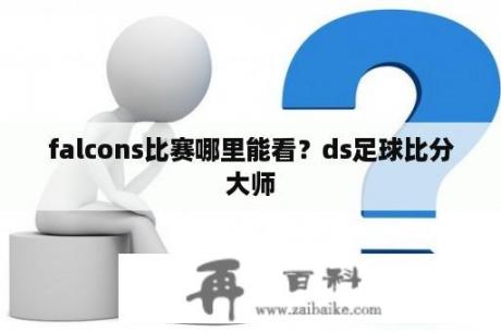 falcons比赛哪里能看？ds足球比分大师