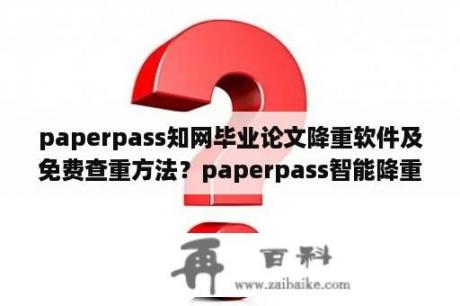 paperpass知网毕业论文降重软件及免费查重方法？paperpass智能降重怎么用？