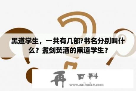 黑道学生，一共有几部?书名分别叫什么？煮剑焚酒的黑道学生？