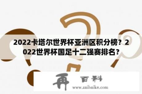 2022卡塔尔世界杯亚洲区积分榜？2022世界杯国足十二强赛排名？