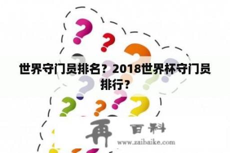 世界守门员排名？2018世界杯守门员排行？