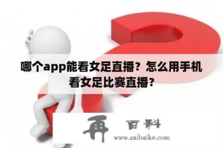 哪个app能看女足直播？怎么用手机看女足比赛直播？