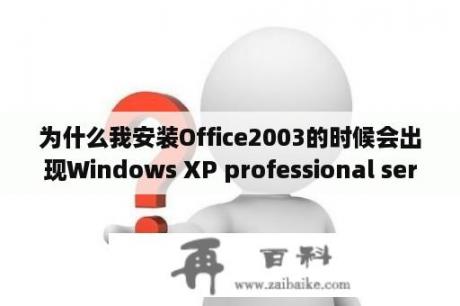 为什么我安装Office2003的时候会出现Windows XP professional service pack 2？office2003破解下载