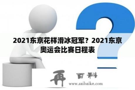 2021东京花样滑冰冠军？2021东京奥运会比赛日程表