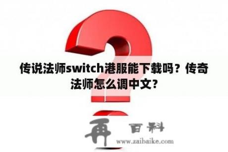 传说法师switch港服能下载吗？传奇法师怎么调中文？