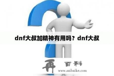 dnf大叔加精神有用吗？dnf大叔