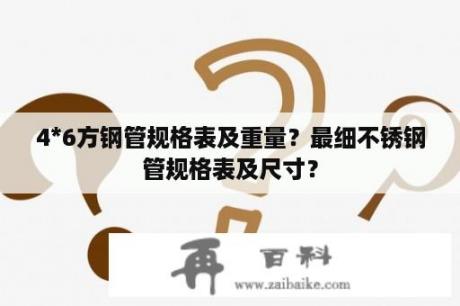 4*6方钢管规格表及重量？最细不锈钢管规格表及尺寸？