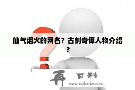 仙气烟火的网名？古剑奇谭人物介绍？