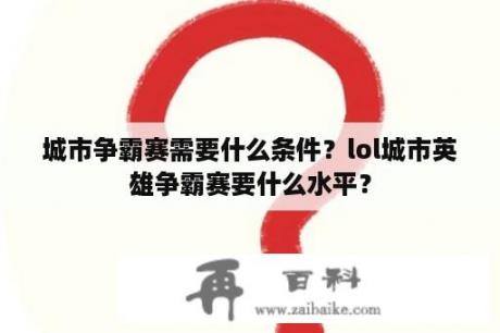 城市争霸赛需要什么条件？lol城市英雄争霸赛要什么水平？