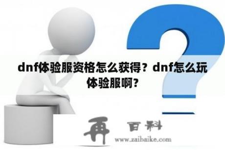 dnf体验服资格怎么获得？dnf怎么玩体验服啊？