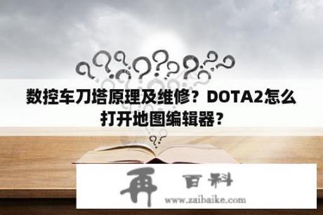 数控车刀塔原理及维修？DOTA2怎么打开地图编辑器？