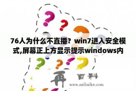 76人为什么不直播？win7进入安全模式,屏幕正上方显示提示windows内部版本7601:servicepack1这是怎么回事？求大神指点？