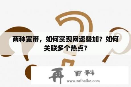 两种宽带，如何实现网速叠加？如何关联多个热点？