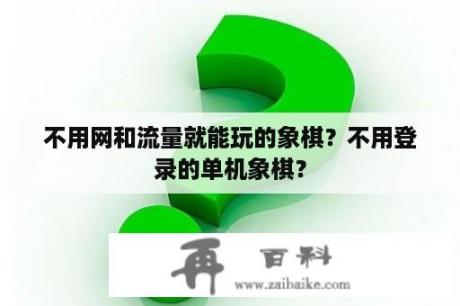 不用网和流量就能玩的象棋？不用登录的单机象棋？