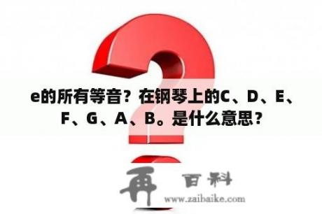 e的所有等音？在钢琴上的C、D、E、F、G、A、B。是什么意思？