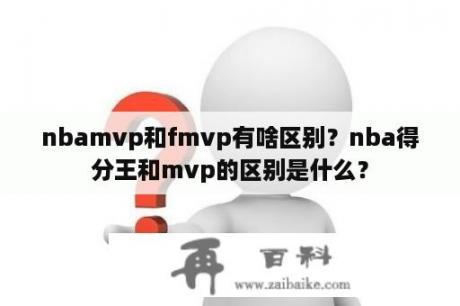 nbamvp和fmvp有啥区别？nba得分王和mvp的区别是什么？