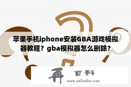 苹果手机iphone安装GBA游戏模拟器教程？gba模拟器怎么删除？