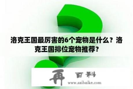 洛克王国最厉害的6个宠物是什么？洛克王国排位宠物推荐？