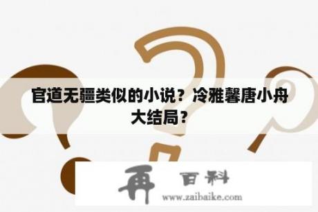 官道无疆类似的小说？冷雅馨唐小舟大结局？