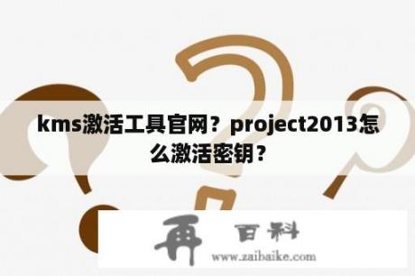 kms激活工具官网？project2013怎么激活密钥？