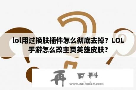 lol用过换肤插件怎么彻底去掉？LOL手游怎么改主页英雄皮肤？