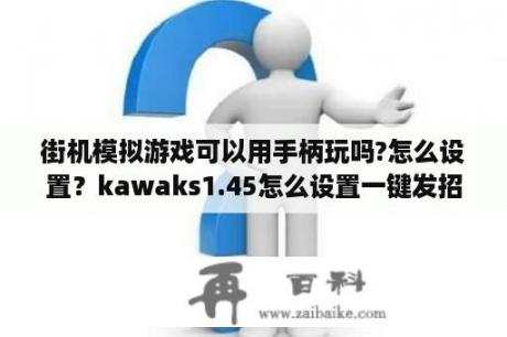 街机模拟游戏可以用手柄玩吗?怎么设置？kawaks1.45怎么设置一键发招？