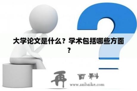 大学论文是什么？学术包括哪些方面？