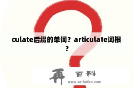 culate后缀的单词？articulate词根？