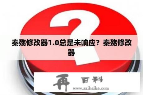 秦殇修改器1.0总是未响应？秦殇修改器